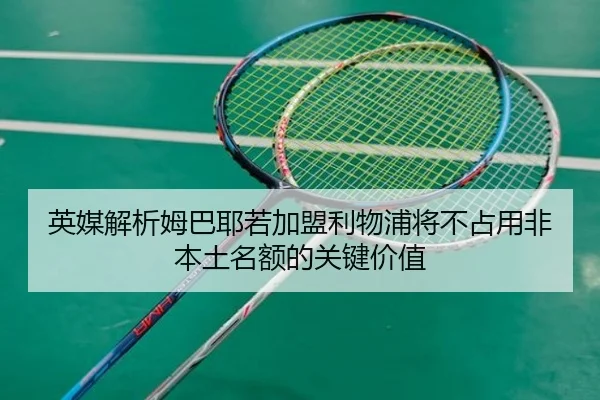 英媒解析姆巴耶若加盟利物浦将不占用非本土名额的关键价值（OETY）